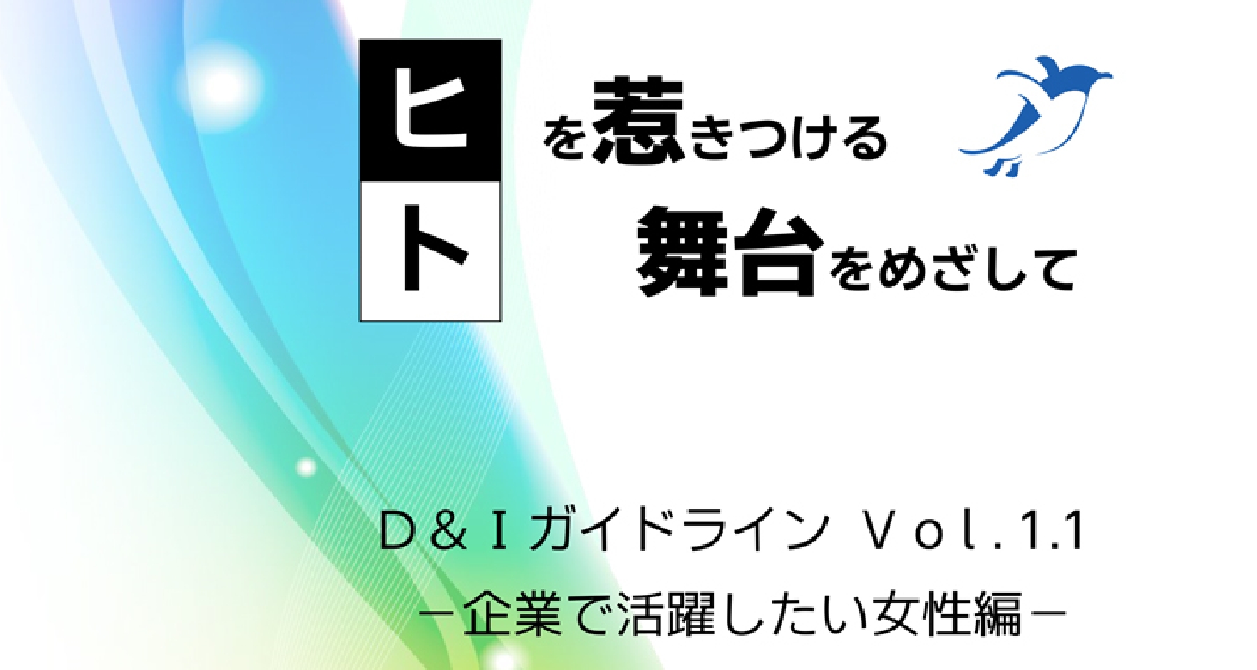 ヒトを惹きつける舞台をめざしてD&IガイドラインVol.1.1-企業で活躍したい女性編-を公表しました。